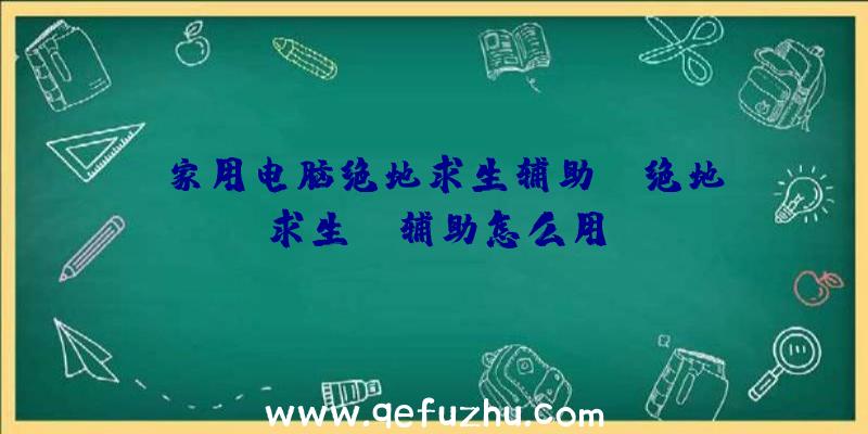 「家用电脑绝地求生辅助」|绝地求生uu辅助怎么用